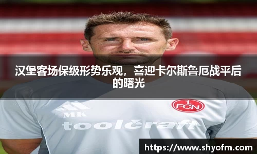 汉堡客场保级形势乐观，喜迎卡尔斯鲁厄战平后的曙光