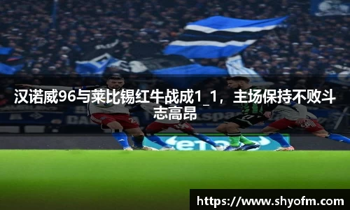 汉诺威96与莱比锡红牛战成1_1，主场保持不败斗志高昂