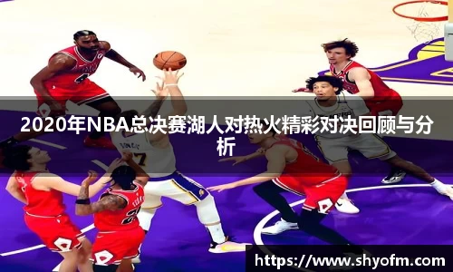 2020年NBA总决赛湖人对热火精彩对决回顾与分析