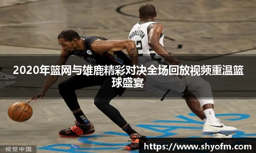2020年篮网与雄鹿精彩对决全场回放视频重温篮球盛宴