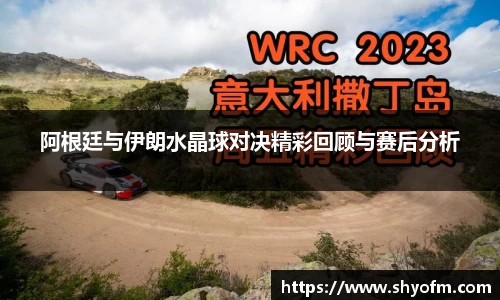 阿根廷与伊朗水晶球对决精彩回顾与赛后分析