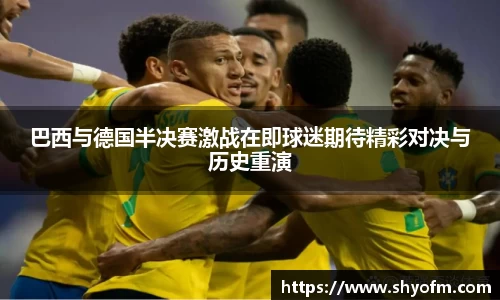 巴西与德国半决赛激战在即球迷期待精彩对决与历史重演